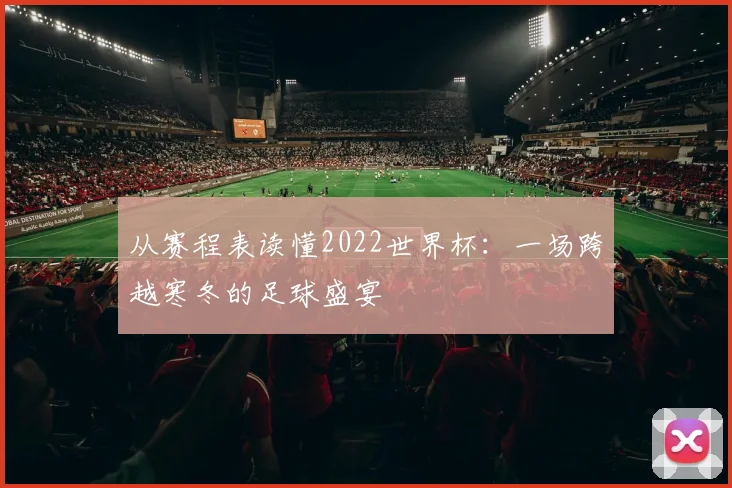 从赛程表读懂2022世界杯：一场跨越寒冬的足球盛宴