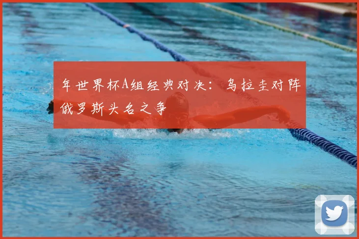 年世界杯A组经典对决:乌拉圭对阵俄罗斯头名之争