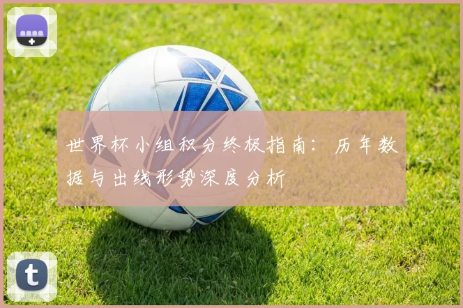 世界杯小组积分终极指南:历年数据与出线形势深度分析