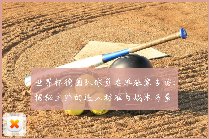 世界杯德国队球员名单独家专访:揭秘主帅的选人标准与战术考量