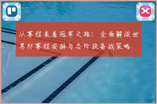 从赛程表看冠军之路：全面解读世界杯赛程安排与各阶段备战策略