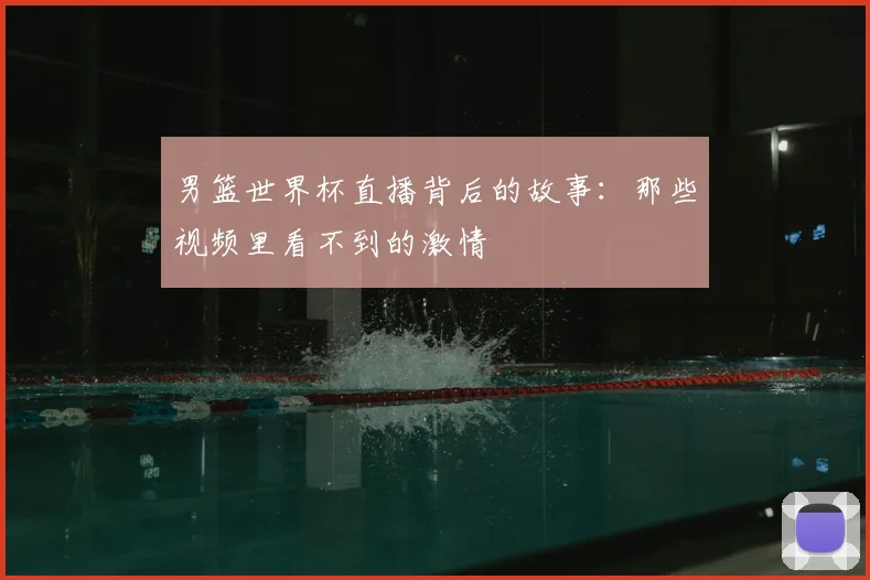 男篮世界杯直播背后的故事：那些视频里看不到的激情