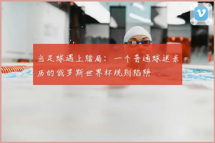 当足球遇上赌局：一个普通球迷亲历的俄罗斯世界杯规则陷阱