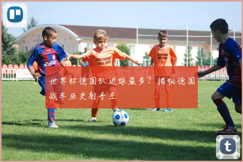 世界杯德国队进球最多?揭秘德国战车历史射手王