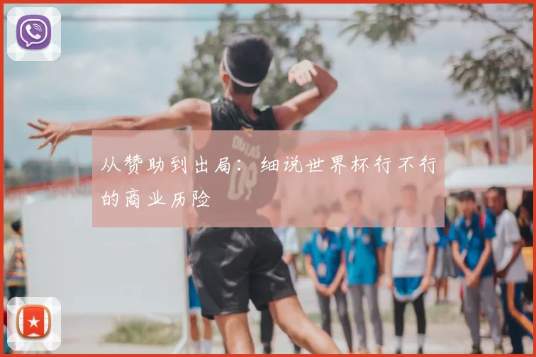 从赞助到出局：细说世界杯行不行的商业历险