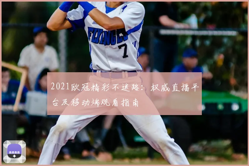 2021欧冠精彩不迷路：权威直播平台及移动端观看指南