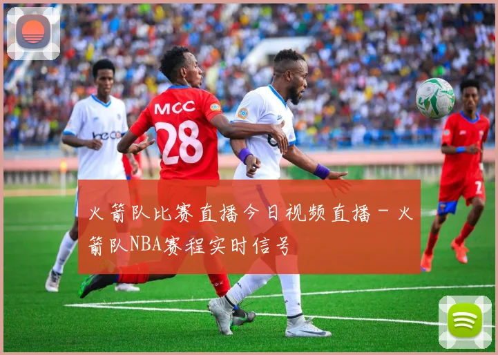 火箭队比赛直播今日视频直播 - 火箭队NBA赛程实时信号