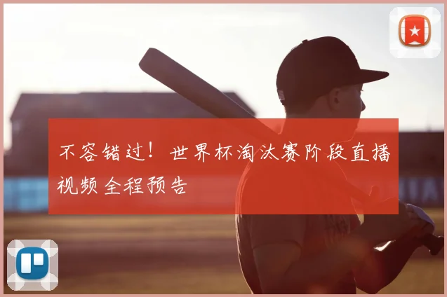 不容错过!世界杯淘汰赛阶段直播视频全程预告