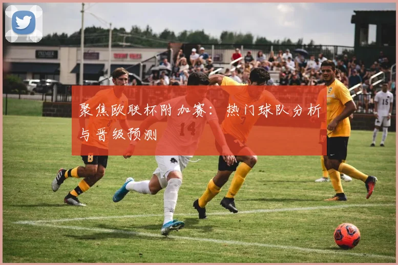 聚焦欧联杯附加赛：热门球队分析与晋级预测