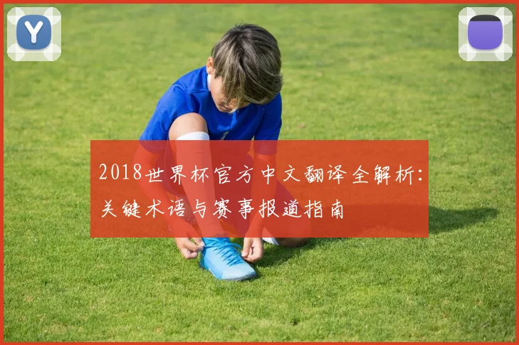 2018世界杯官方中文翻译全解析：关键术语与赛事报道指南