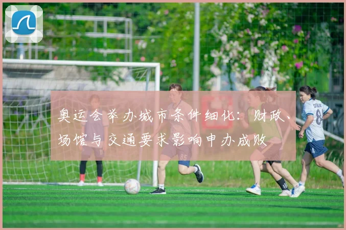 奥运会举办城市条件细化：财政、场馆与交通要求影响申办成败