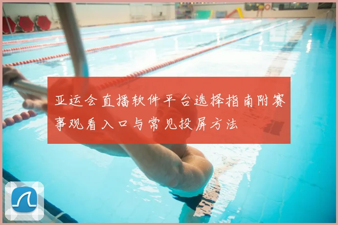 亚运会直播软件平台选择指南附赛事观看入口与常见投屏方法