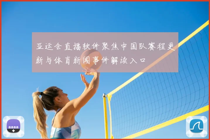 亚运会直播软件聚焦中国队赛程更新与体育新闻事件解读入口