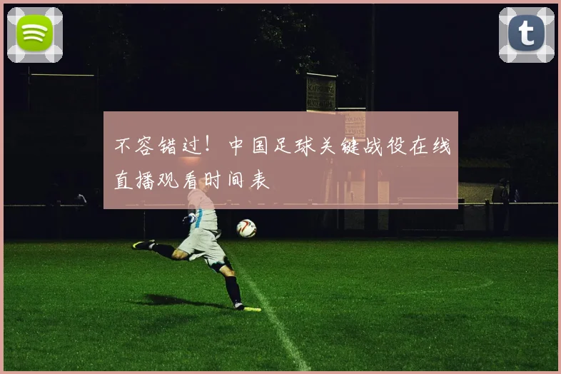 不容错过！中国足球关键战役在线直播观看时间表