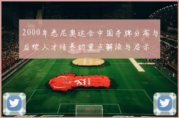 2000年悉尼奥运会中国夺牌分布与后续人才培养的重点解读与启示