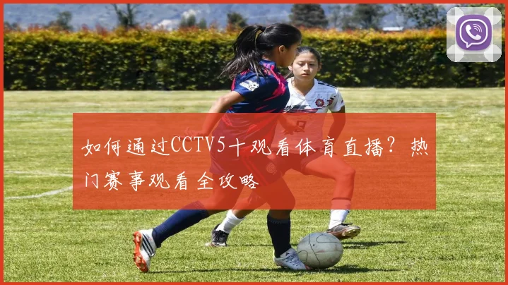 如何通过CCTV5十观看体育直播？热门赛事观看全攻略