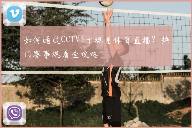 如何通过CCTV5十观看体育直播？热门赛事观看全攻略